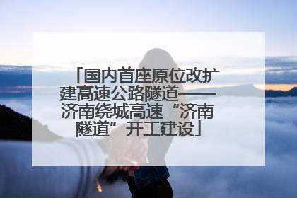 国内首座原位改扩建高速公路隧道——济南绕城高速“济南隧道”开工建设