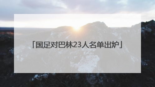 国足对巴林23人名单出炉