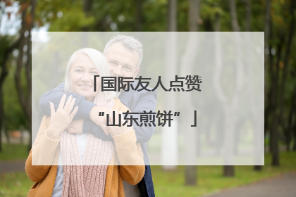 国际友人点赞“山东煎饼”