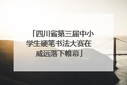 四川省第三届中小学生硬笔书法大赛在威远落下帷幕