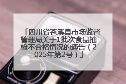 四川省苍溪县市场监督管理局关于1批次食品抽检不合格情况的通告（2025年第2号）