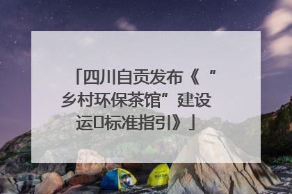 四川自贡发布《“乡村环保茶馆”建设运⾏标准指引》