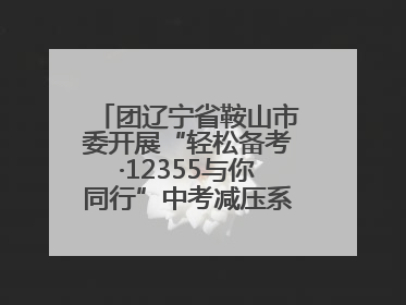 团辽宁省鞍山市委开展“轻松备考·12355与你同行”中考减压系列活动第六期