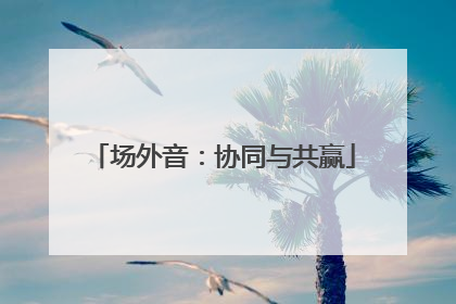 场外音：协同与共赢