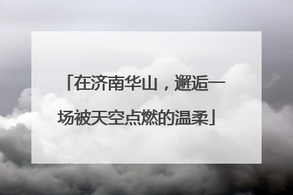 在济南华山，邂逅一场被天空点燃的温柔
