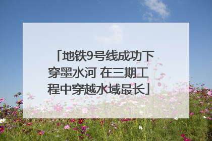 地铁9号线成功下穿墨水河 在三期工程中穿越水域最长