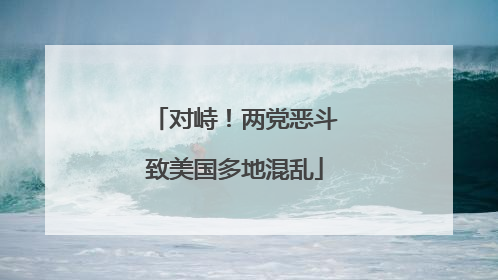 对峙！两党恶斗致美国多地混乱