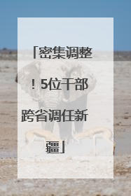 密集调整！5位干部跨省调任新疆