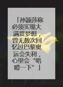 孙颖莎称必须实现大满贯梦想，曾无数次回忆过巴黎奥运会失利，心里会“咯噔一下”