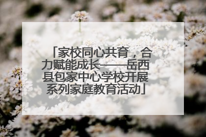 家校同心共育，合力赋能成长——岳西县包家中心学校开展系列家庭教育活动
