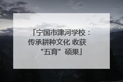 宁国市津河学校：传承耕种文化 收获“五育”硕果