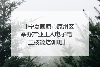 宁夏固原市原州区举办产业工人电子电工技能培训班