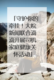 守护你的牵挂！大皖新闻联合滴滴开展司机家庭健康关怀活动
