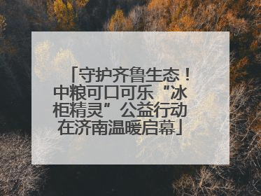 守护齐鲁生态！中粮可口可乐“冰柜精灵”公益行动在济南温暖启幕