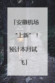 安徽机场“上新”！预计本月试飞