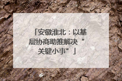 安徽淮北：以基层协商助推解决“关键小事”