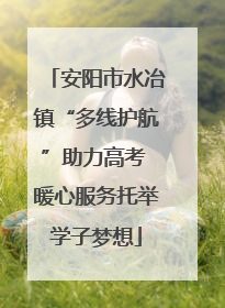 安阳市水冶镇“多线护航”助力高考 暖心服务托举学子梦想