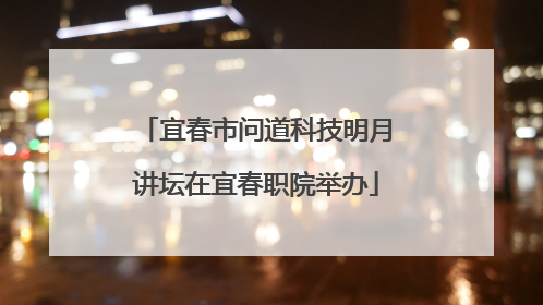 宜春市问道科技明月讲坛在宜春职院举办
