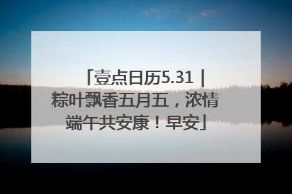 壹点日历5.31｜粽叶飘香五月五，浓情端午共安康！早安