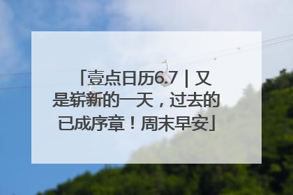壹点日历6.7｜又是崭新的一天，过去的已成序章！周末早安