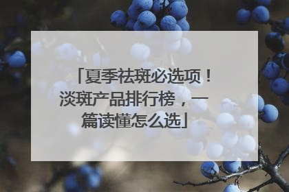 夏季祛斑必选项！淡斑产品排行榜，一篇读懂怎么选