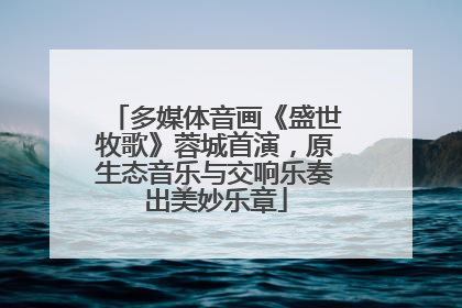 多媒体音画《盛世牧歌》蓉城首演，原生态音乐与交响乐奏出美妙乐章
