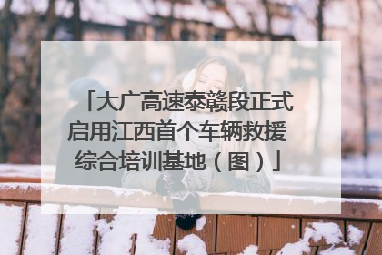大广高速泰赣段正式启用江西首个车辆救援综合培训基地（图）