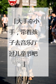大手牵小手，带着孩子去音乐厅过儿童节吧