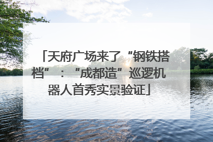 天府广场来了“钢铁搭档”：“成都造”巡逻机器人首秀实景验证