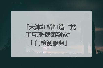 天津红桥打造“携手互联·健康到家”上门检测服务