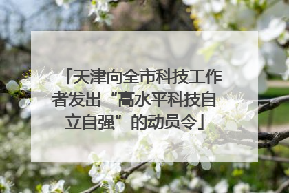 天津向全市科技工作者发出“高水平科技自立自强”的动员令