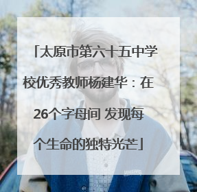 太原市第六十五中学校优秀教师杨建华：在26个字母间 发现每个生命的独特光芒