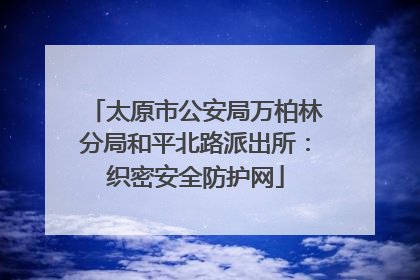 太原市公安局万柏林分局和平北路派出所：织密安全防护网