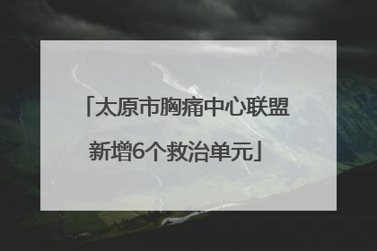 太原市胸痛中心联盟新增6个救治单元