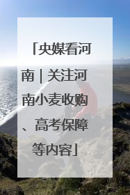 央媒看河南｜关注河南小麦收购、高考保障等内容