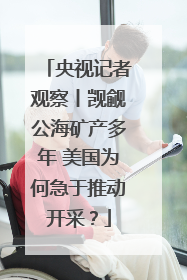 央视记者观察丨觊觎公海矿产多年 美国为何急于推动开采？