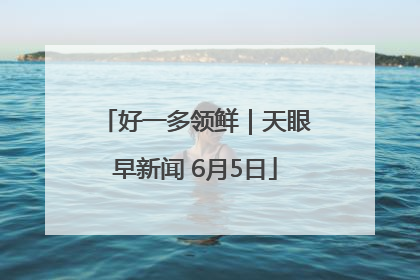 好一多领鲜｜天眼早新闻 6月5日
