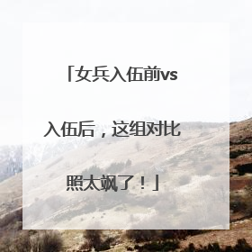 女兵入伍前vs入伍后，这组对比照太飒了！