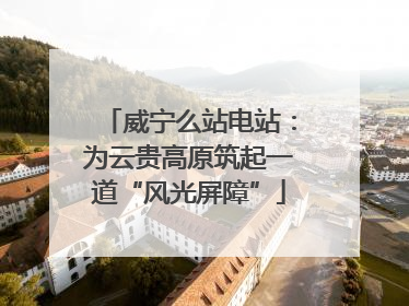威宁么站电站：为云贵高原筑起一道“风光屏障”