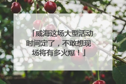 威海这场大型活动时间定了，不敢想现场将有多火爆！