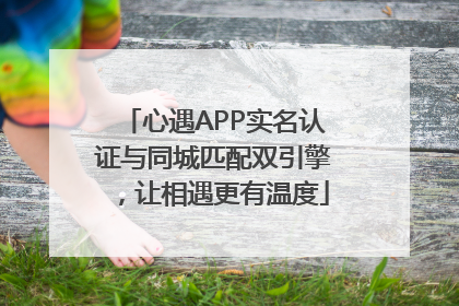 心遇APP实名认证与同城匹配双引擎，让相遇更有温度