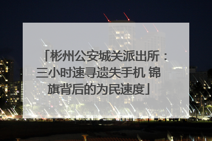 彬州公安城关派出所：三小时速寻遗失手机 锦旗背后的为民速度