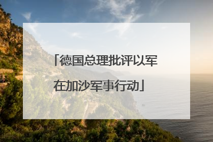 德国总理批评以军在加沙军事行动