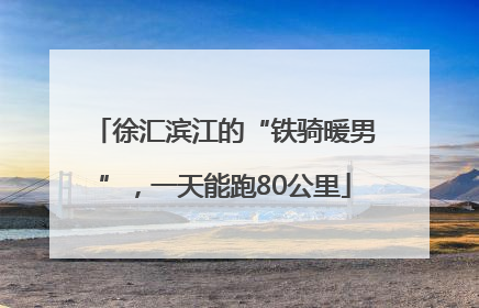 徐汇滨江的“铁骑暖男”，一天能跑80公里