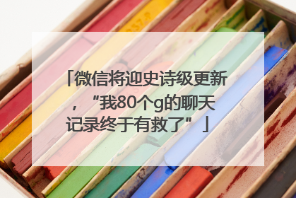 微信将迎史诗级更新，“我80个g的聊天记录终于有救了”