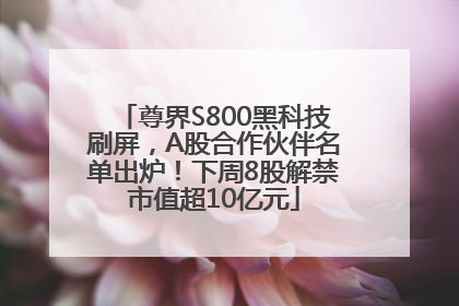 尊界S800黑科技刷屏，A股合作伙伴名单出炉！下周8股解禁市值超10亿元
