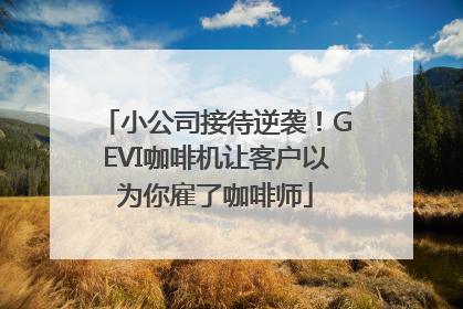 小公司接待逆袭！GEVI咖啡机让客户以为你雇了咖啡师