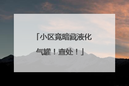小区竟暗藏液化气罐！查处！