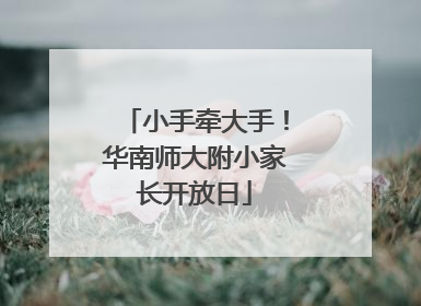 小手牵大手！华南师大附小家长开放日