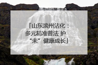 山东滨州沾化：多元精准普法 护“未”健康成长